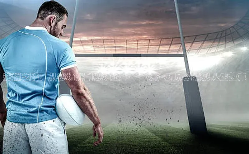 荣耀之路：从赛场外到赛场上——一场运动员的精彩人生故事